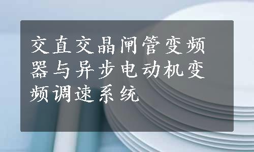 交直交晶闸管变频器与异步电动机变频调速系统