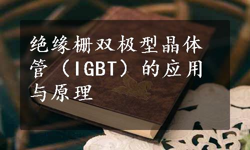 绝缘栅双极型晶体管（IGBT）的应用与原理