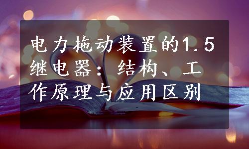 电力拖动装置的1.5继电器：结构、工作原理与应用区别