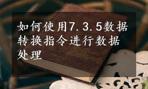 如何使用7.3.5数据转换指令进行数据处理