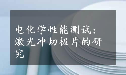 电化学性能测试：激光冲切极片的研究