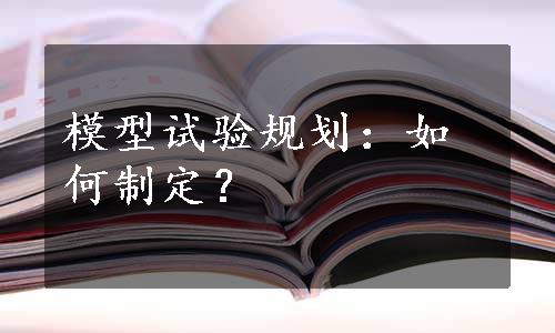 模型试验规划：如何制定？