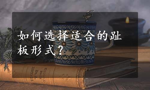 如何选择适合的趾板形式？