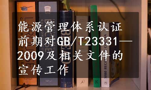 能源管理体系认证前期对GB/T23331—2009及相关文件的宣传工作