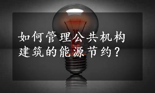 如何管理公共机构建筑的能源节约？