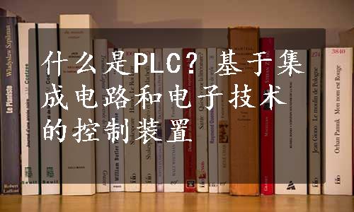 什么是PLC？基于集成电路和电子技术的控制装置