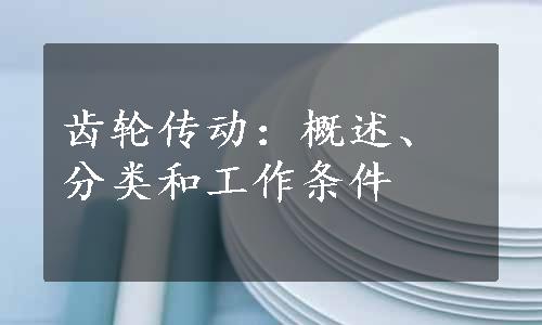 齿轮传动：概述、分类和工作条件