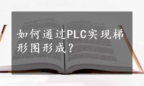 如何通过PLC实现梯形图形成？