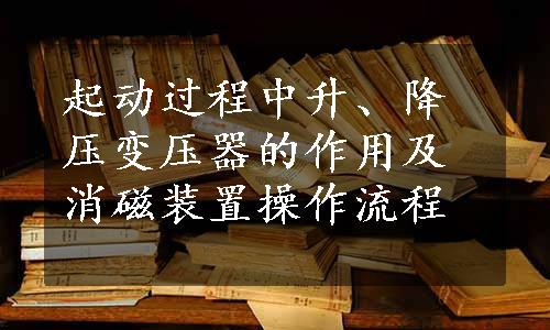 起动过程中升、降压变压器的作用及消磁装置操作流程