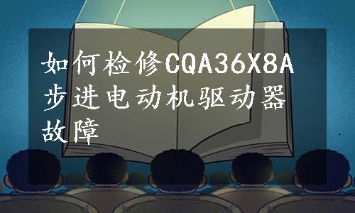 如何检修CQA36X8A步进电动机驱动器故障