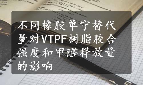 不同橡胶单宁替代量对VTPF树脂胶合强度和甲醛释放量的影响