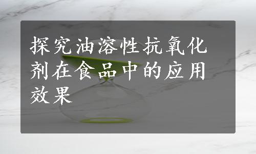 探究油溶性抗氧化剂在食品中的应用效果