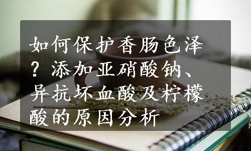 如何保护香肠色泽？添加亚硝酸钠、异抗坏血酸及柠檬酸的原因分析