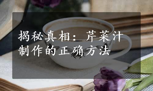 揭秘真相：芹菜汁制作的正确方法