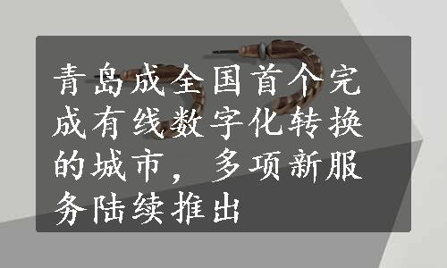 青岛成全国首个完成有线数字化转换的城市，多项新服务陆续推出