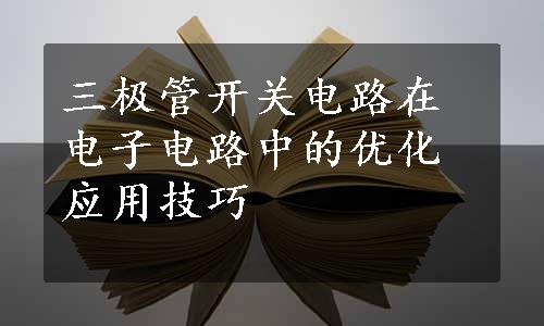 三极管开关电路在电子电路中的优化应用技巧