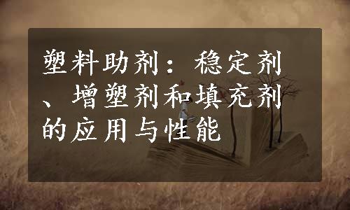 塑料助剂：稳定剂、增塑剂和填充剂的应用与性能