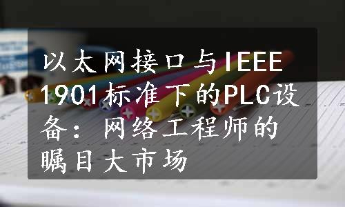 以太网接口与IEEE 1901标准下的PLC设备：网络工程师的瞩目大市场