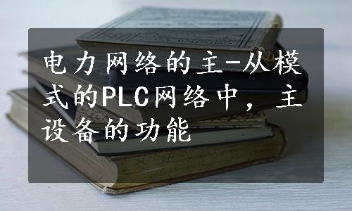 电力网络的主-从模式的PLC网络中，主设备的功能