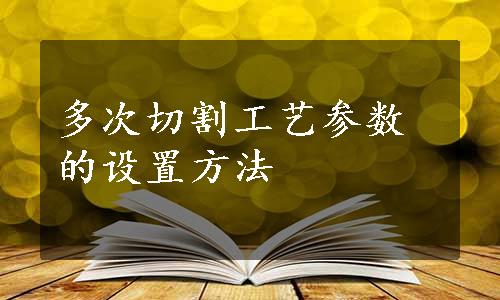 多次切割工艺参数的设置方法