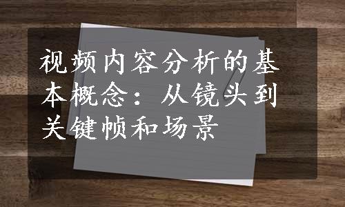 视频内容分析的基本概念：从镜头到关键帧和场景