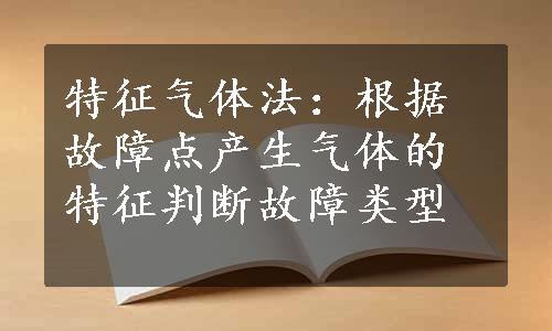 特征气体法：根据故障点产生气体的特征判断故障类型