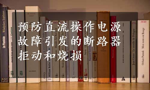 预防直流操作电源故障引发的断路器拒动和烧损