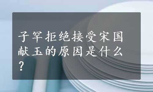 子罕拒绝接受宋国献玉的原因是什么？