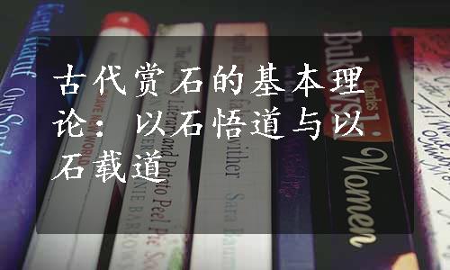 古代赏石的基本理论：以石悟道与以石载道