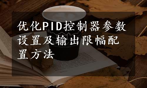 优化PID控制器参数设置及输出限幅配置方法