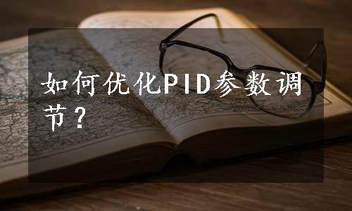 如何优化PID参数调节？