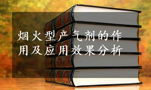 烟火型产气剂的作用及应用效果分析