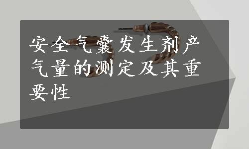 安全气囊发生剂产气量的测定及其重要性