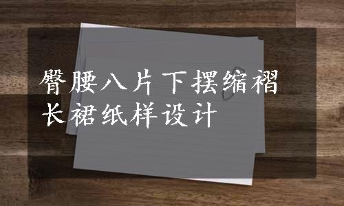 臀腰八片下摆缩褶长裙纸样设计