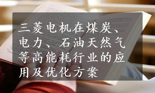 三菱电机在煤炭、电力、石油天然气等高能耗行业的应用及优化方案