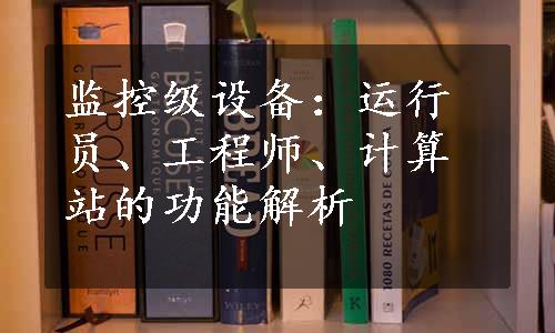 监控级设备：运行员、工程师、计算站的功能解析