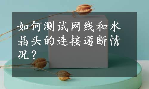 如何测试网线和水晶头的连接通断情况？