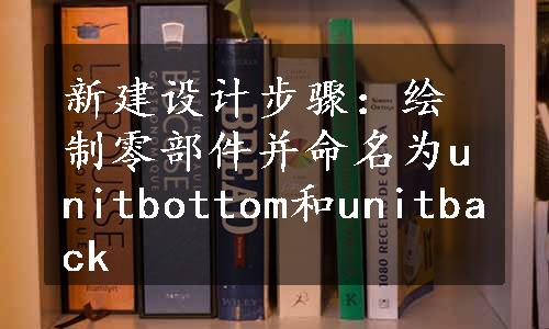 新建设计步骤：绘制零部件并命名为unitbottom和unitback