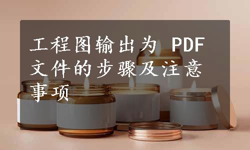 工程图输出为 PDF 文件的步骤及注意事项