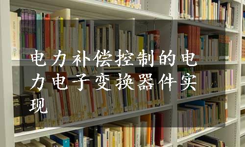 电力补偿控制的电力电子变换器件实现