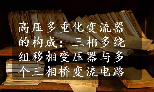 高压多重化变流器的构成：三相多绕组移相变压器与多个三相桥变流电路