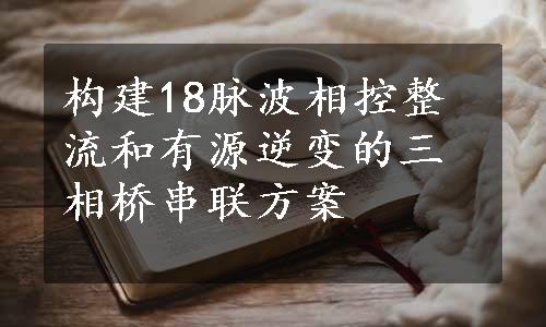 构建18脉波相控整流和有源逆变的三相桥串联方案