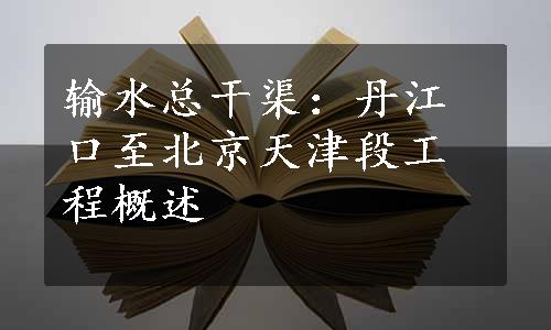 输水总干渠：丹江口至北京天津段工程概述