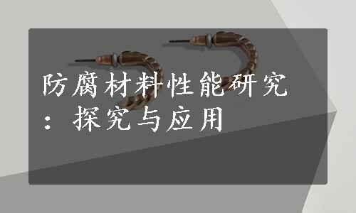 防腐材料性能研究：探究与应用