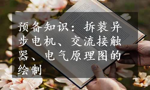 预备知识：拆装异步电机、交流接触器、电气原理图的绘制