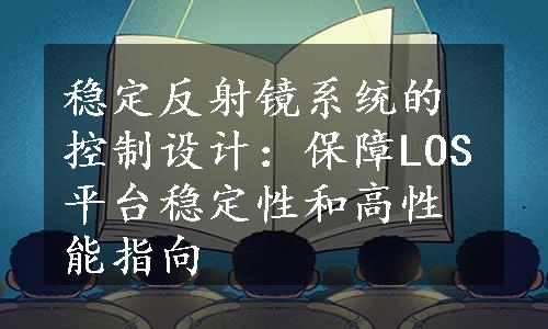 稳定反射镜系统的控制设计：保障LOS平台稳定性和高性能指向