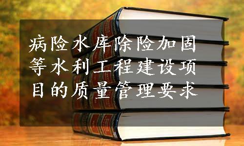 病险水库除险加固等水利工程建设项目的质量管理要求