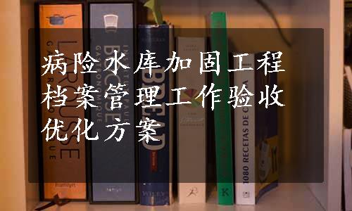 病险水库加固工程档案管理工作验收优化方案