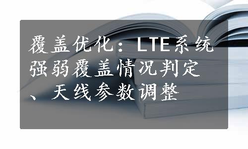 覆盖优化：LTE系统强弱覆盖情况判定、天线参数调整