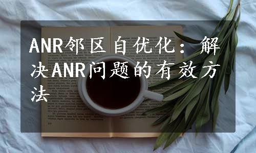 ANR邻区自优化：解决ANR问题的有效方法